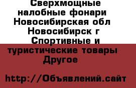 Сверхмощные налобные фонари - Новосибирская обл., Новосибирск г. Спортивные и туристические товары » Другое   